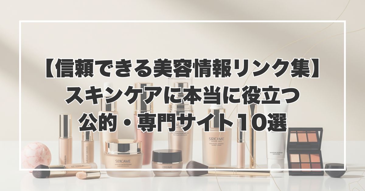 【信頼できる美容情報リンク集】スキンケアに本当に役立つ公的・専門サイト10選