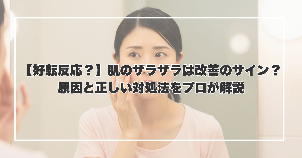 【好転反応？】肌のザラザラは改善のサイン？原因と正しい対処法をプロが解説