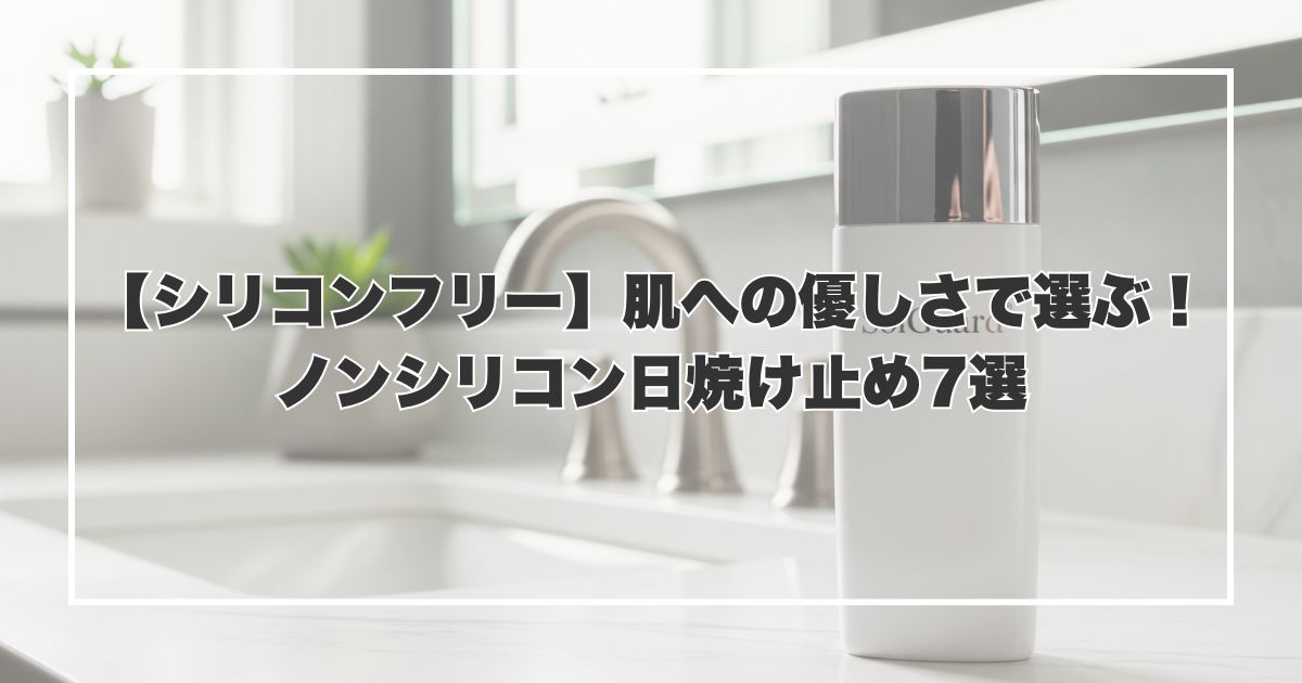 【シリコンフリー】肌への優しさで選ぶ！ノンシリコン日焼け止め7選